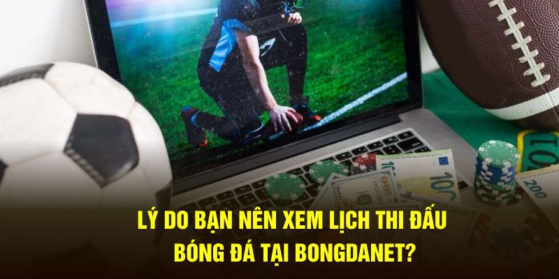 Lý do bạn nên xem lịch thi đấu bóng đá tại Bongdanet?