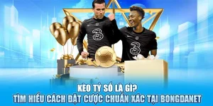 Kèo Tỷ Số Là Gì? Cách Đặt Cược Chuẩn Xác Tại Bongdanet