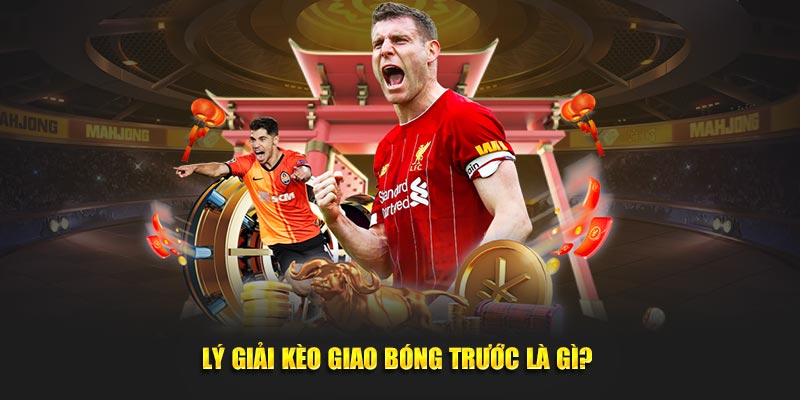 Lý giải kèo giao bóng trước là gì?