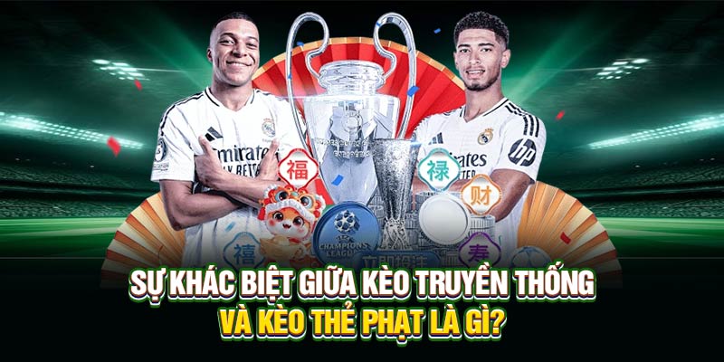 Sự khác biệt giữa kèo truyền thống và kèo thẻ phạt là gì?
